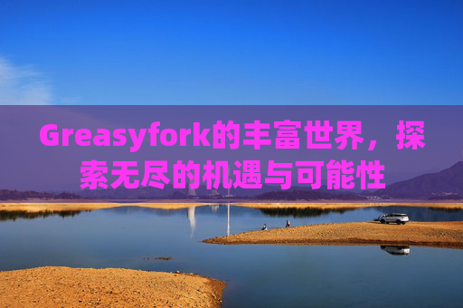 Greasyfork的丰富世界，探索无尽的机遇与可能性