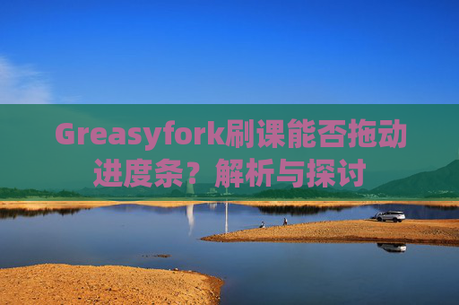 Greasyfork刷课能否拖动进度条？解析与探讨